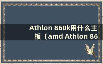 Athlon 860k用什么主板（amd Athlon 860k怎么样）